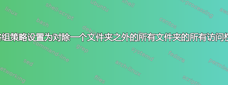 如何将组策略设置为对除一个文件夹之外的所有文件夹的所有访问权限？