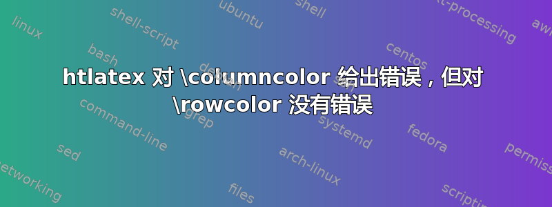 htlatex 对 \columncolor 给出错误，但对 \rowcolor 没有错误