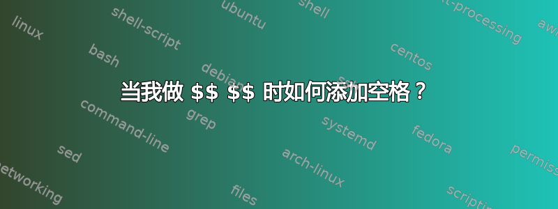 当我做 $$ $$ 时如何添加空格？