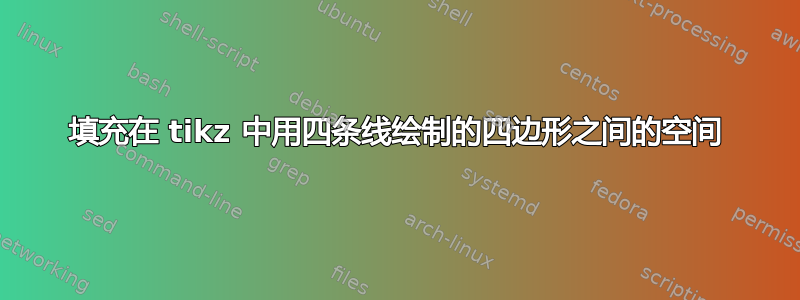 填充在 tikz 中用四条线绘制的四边形之间的空间