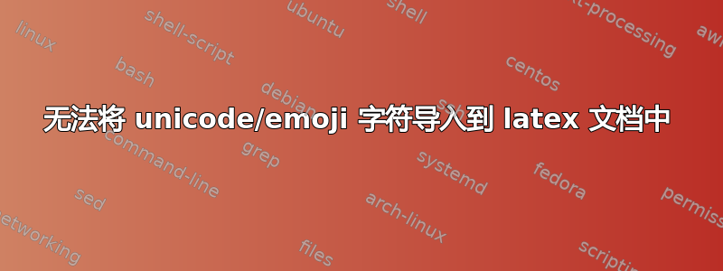 无法将 unicode/emoji 字符导入到 latex 文档中