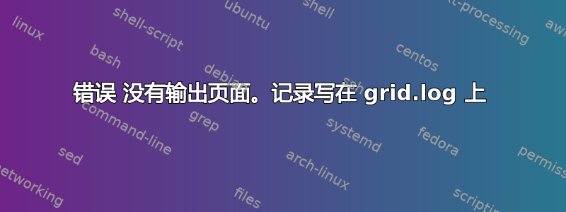 错误 没有输出页面。记录写在 grid.log 上