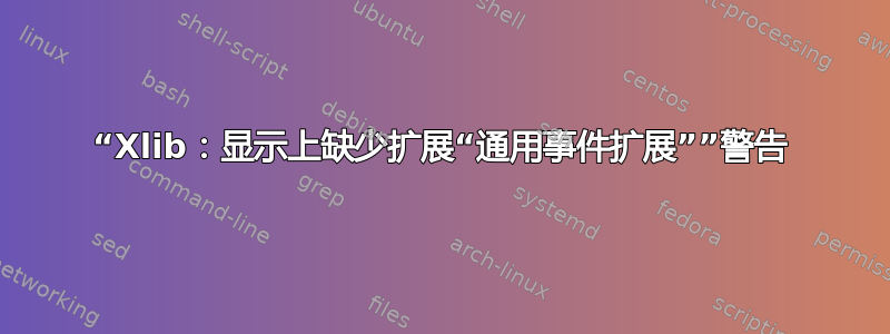 “Xlib：显示上缺少扩展“通用事件扩展””警告