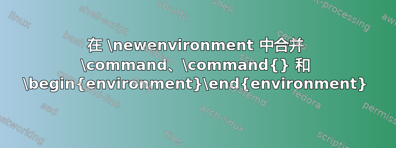 在 \newenvironment 中合并 \command、\command{} 和 \begin{environment}\end{environment}