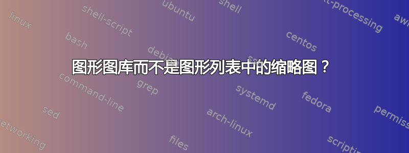 图形图库而不是图形列表中的缩略图？