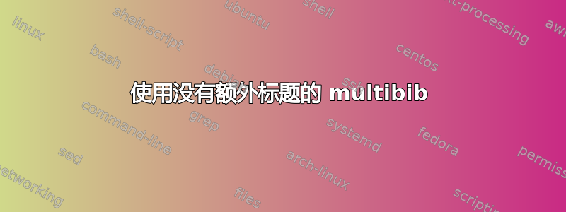 使用没有额外标题的 multibib