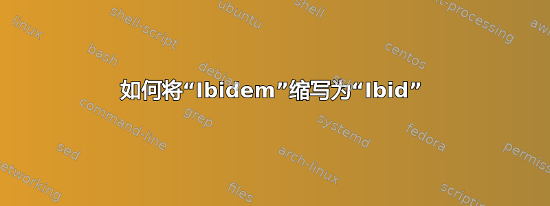 如何将“Ibidem”缩写为“Ibid”