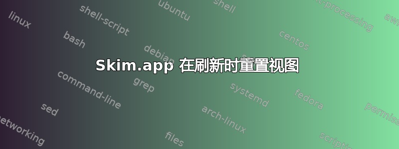 Skim.app 在刷新时重置视图