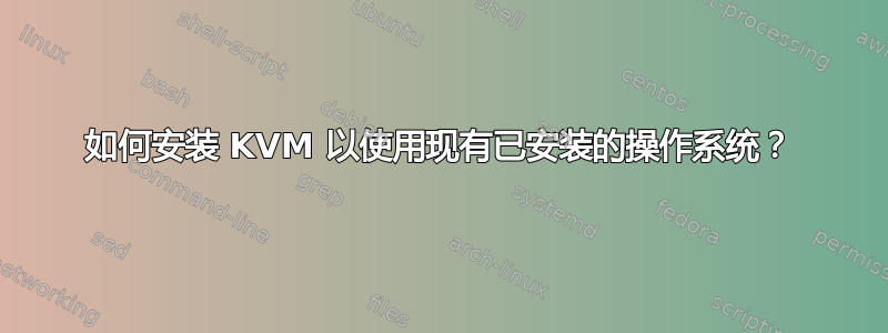 如何安装 KVM 以使用现有已安装的操作系统？