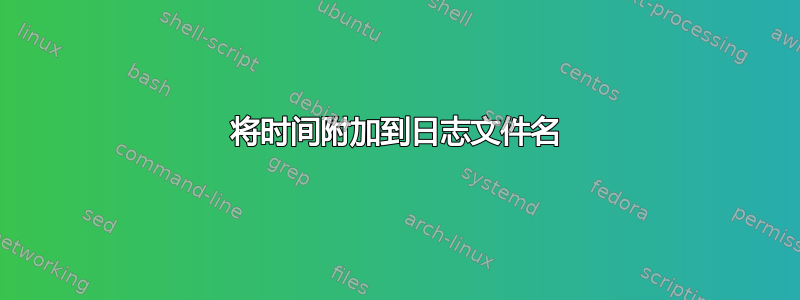 将时间附加到日志文件名