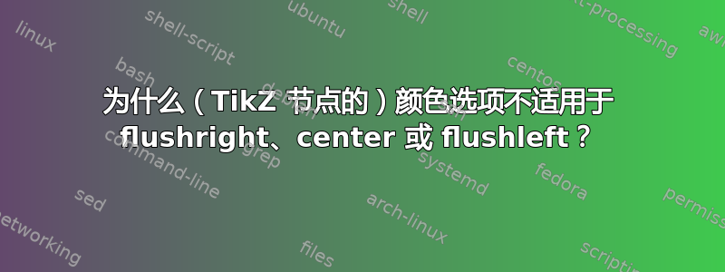 为什么（TikZ 节点的）颜色选项不适用于 flushright、center 或 flushleft？