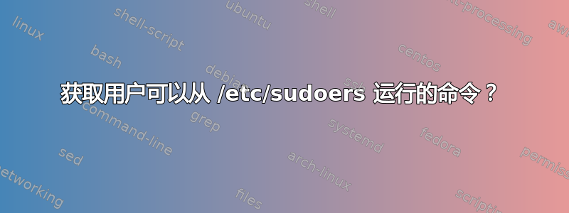 获取用户可以从 /etc/sudoers 运行的命令？