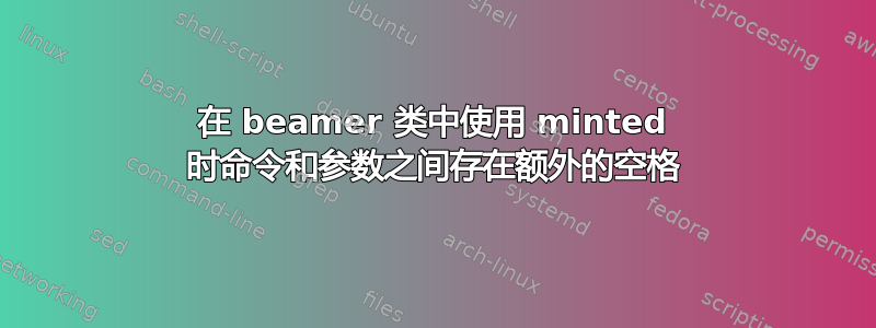 在 beamer 类中使用 minted 时命令和参数之间存在额外的空格