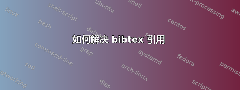 如何解决 bibtex 引用