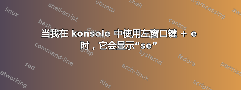 当我在 konsole 中使用左窗口键 + e 时，它​​会显示“se”