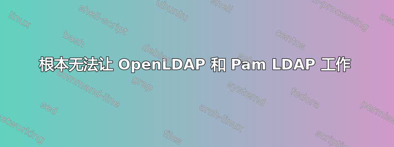 根本无法让 OpenLDAP 和 Pam LDAP 工作