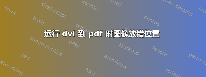 运行 dvi 到 pdf 时图像放错位置