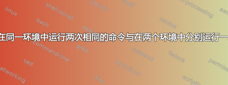 奇怪的行为：在同一环境中运行两次相同的命令与在两个环境中分别运行一次的行为不同