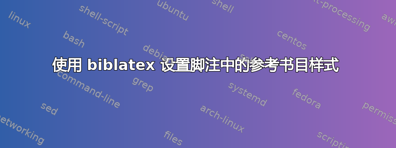 使用 biblatex 设置脚注中的参考书目样式