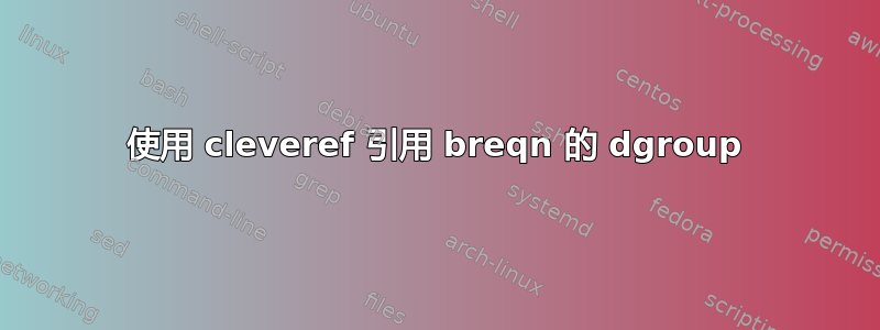 使用 cleveref 引用 breqn 的 dgroup