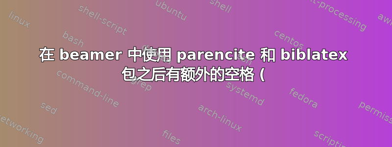 在 beamer 中使用 parencite 和 biblatex 包之后有额外的空格 (