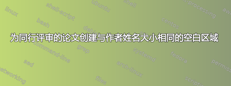 为同行评审的论文创建与作者姓名大小相同的空白区域