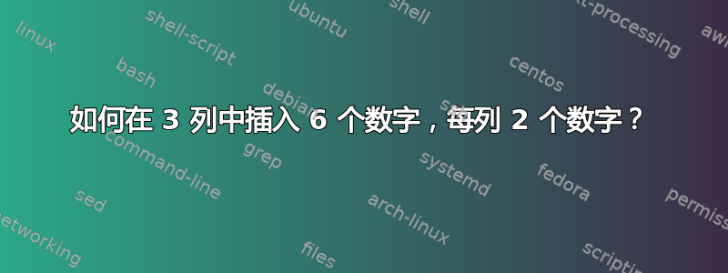 如何在 3 列中插入 6 个数字，每列 2 个数字？