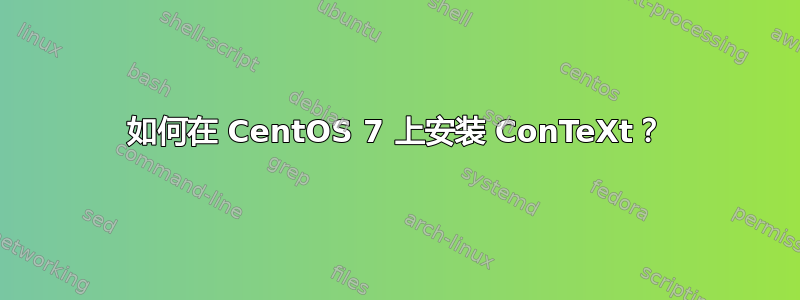 如何在 CentOS 7 上安装 ConTeXt？