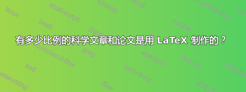 有多少比例的科学文章和论文是用 LaTeX 制作的？