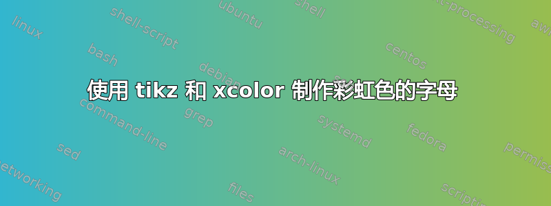 使用 tikz 和 xcolor 制作彩虹色的字母