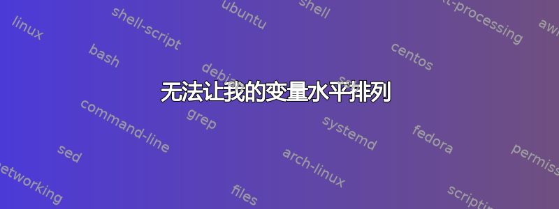 无法让我的变量水平排列