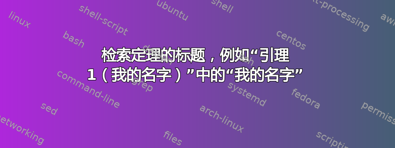 检索定理的标题，例如“引理 1（我的名字）”中的“我的名字”