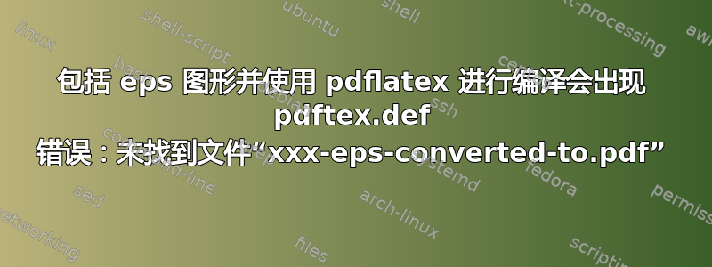 包括 eps 图形并使用 pdflatex 进行编译会出现 pdftex.def 错误：未找到文件“xxx-eps-converted-to.pdf”