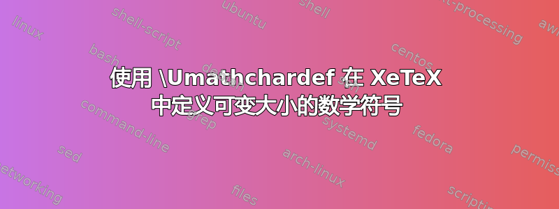 使用 \Umathchardef 在 XeTeX 中定义可变大小的数学符号