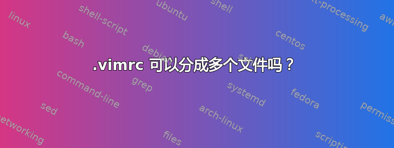 .vimrc 可以分成多个文件吗？