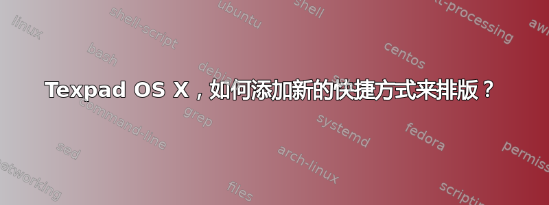 Texpad OS X，如何添加新的快捷方式来排版？