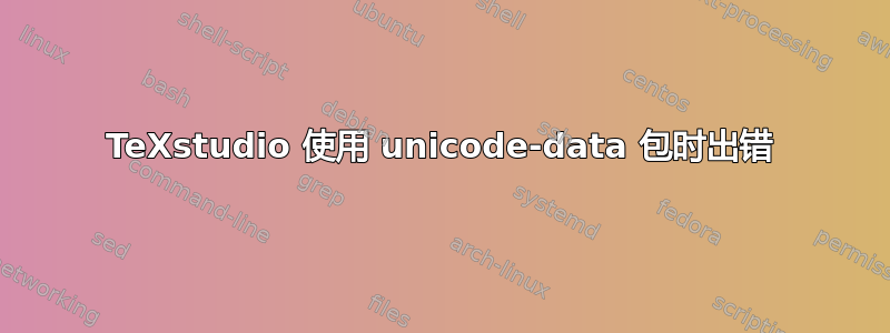 TeXstudio 使用 unicode-data 包时出错