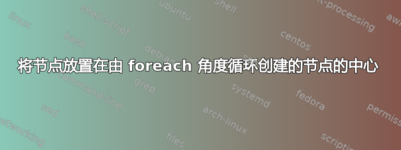 将节点放置在由 foreach 角度循环创建的节点的中心