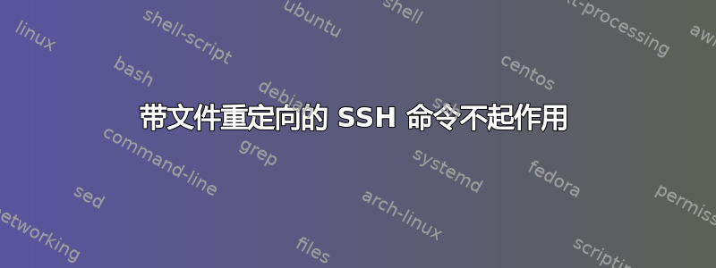 带文件重定向的 SSH 命令不起作用