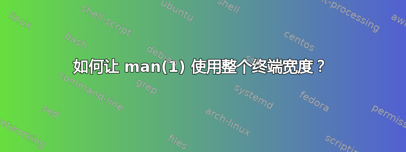 如何让 man(1) 使用整个终端宽度？