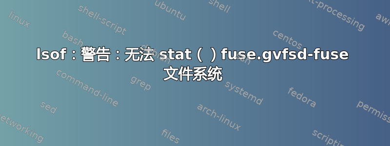 lsof：警告：无法 stat（）fuse.gvfsd-fuse 文件系统