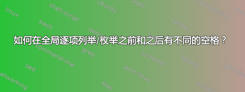 如何在全局逐项列举/枚举之前和之后有不同的空格？