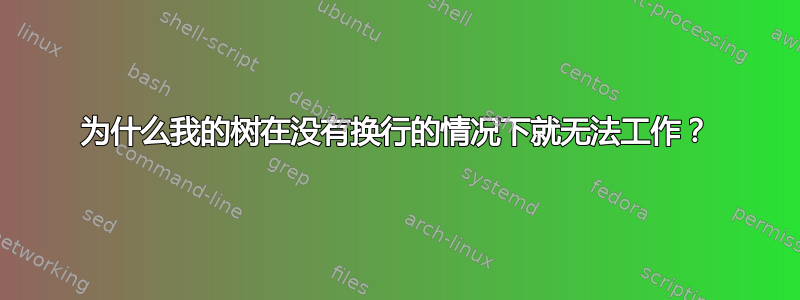 为什么我的树在没有换行的情况下就无法工作？