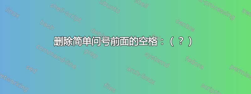 删除简单问号前面的空格：（？）