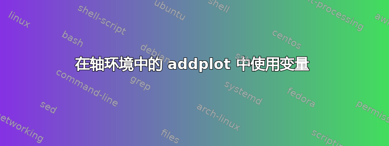 在轴环境中的 addplot 中使用变量