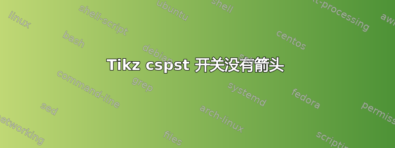 Tikz cspst 开关没有箭头