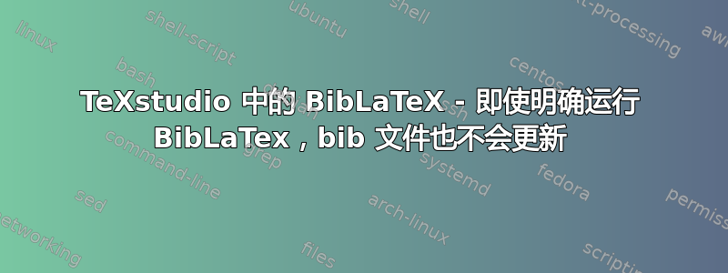 TeXstudio 中的 BibLaTeX - 即使明确运行 BibLaTex，bib 文件也不会更新