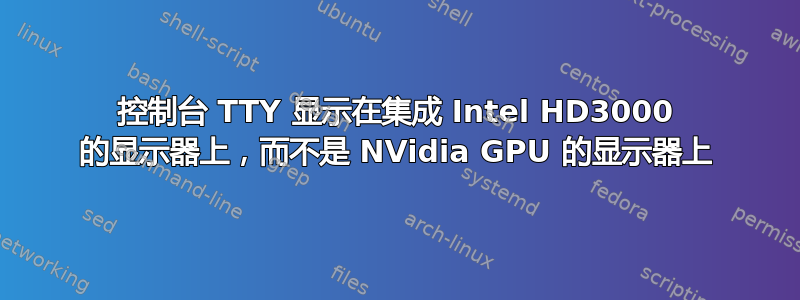 控制台 TTY 显示在集成 Intel HD3000 的显示器上，而不是 NVidia GPU 的显示器上