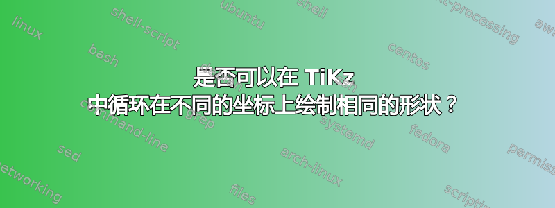 是否可以在 TiKz 中循环在不同的坐标上绘制相同的形状？