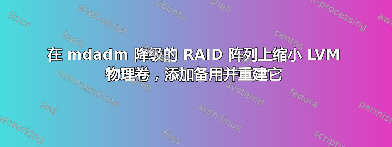 在 mdadm 降级的 RAID 阵列上缩小 LVM 物理卷，添加备用并重建它